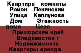 Квартира 3 комнаты › Район ­ Ленинский › Улица ­ Каплунова › Дом ­ 8 › Этажность дома ­ 9 › Цена ­ 20 000 - Приморский край, Владивосток г. Недвижимость » Квартиры аренда   . Приморский край